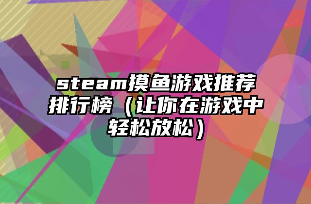 steam摸鱼游戏推荐排行榜（让你在游戏中轻松放松）