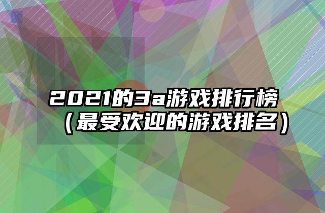 2021的3a游戏排行榜（最受欢迎的游戏排名）