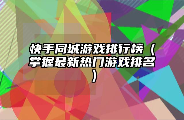 快手同城游戏排行榜（掌握最新热门游戏排名）
