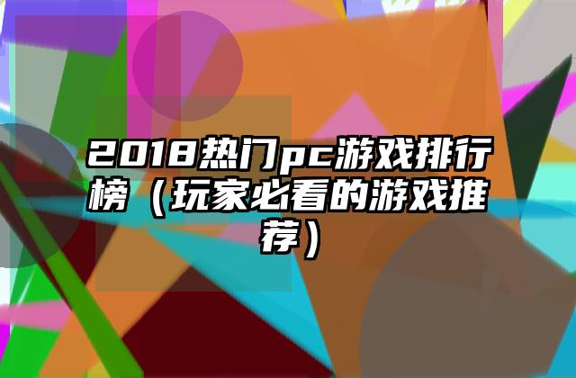 2018热门pc游戏排行榜（玩家必看的游戏推荐）