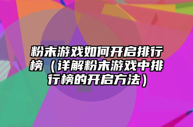 粉末游戏如何开启排行榜（详解粉末游戏中排行榜的开启方法）