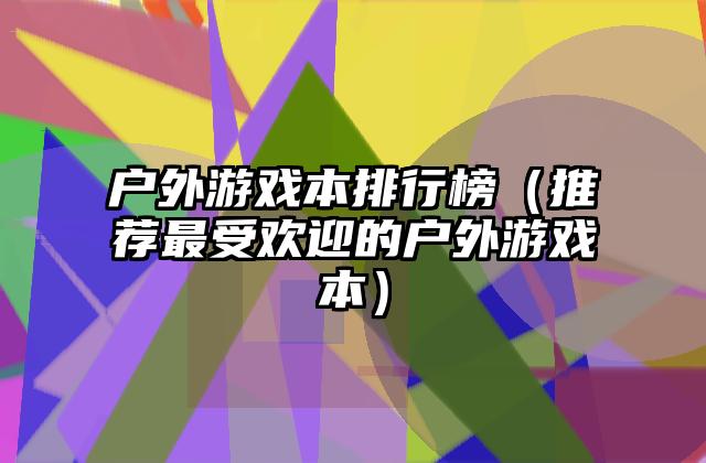 户外游戏本排行榜（推荐最受欢迎的户外游戏本）