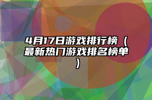 4月17日游戏排行榜（最新热门游戏排名榜单）