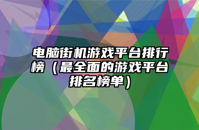 电脑街机游戏平台排行榜（最全面的游戏平台排名榜单）