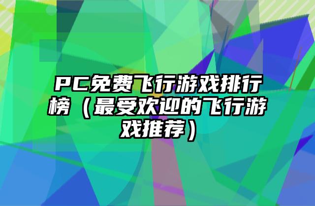 PC免费飞行游戏排行榜（最受欢迎的飞行游戏推荐）