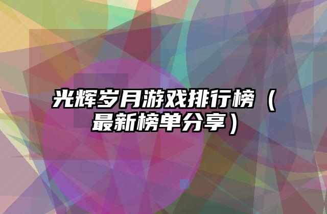 光辉岁月游戏排行榜（最新榜单分享）