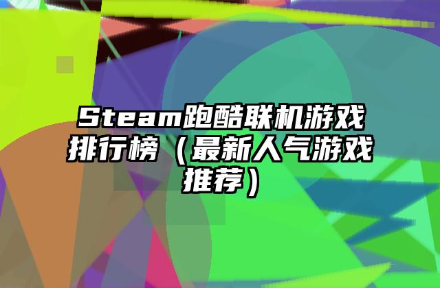 Steam跑酷联机游戏排行榜（最新人气游戏推荐）
