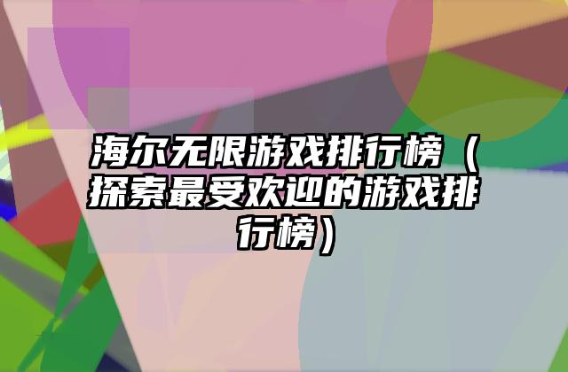 海尔无限游戏排行榜（探索最受欢迎的游戏排行榜）