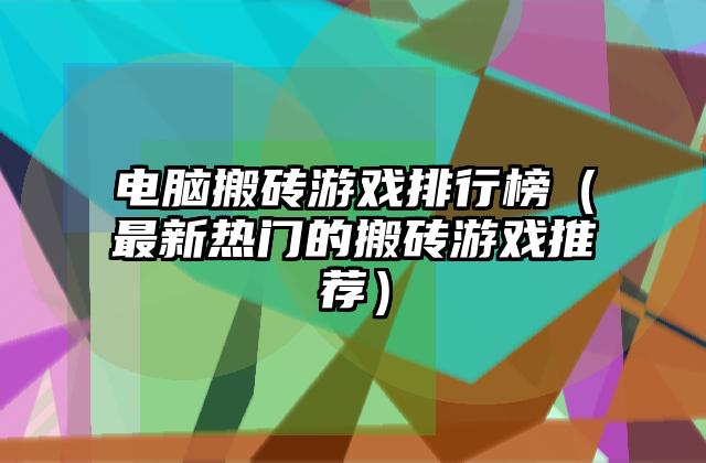 电脑搬砖游戏排行榜（最新热门的搬砖游戏推荐）