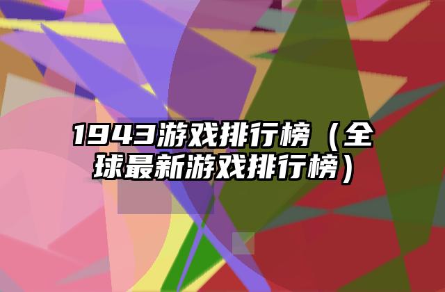 1943游戏排行榜（全球最新游戏排行榜）