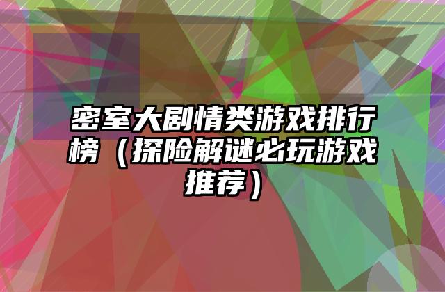 密室大剧情类游戏排行榜（探险解谜必玩游戏推荐）