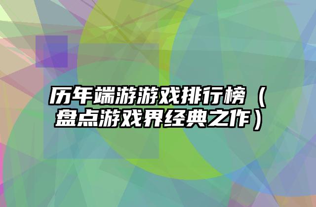 历年端游游戏排行榜（盘点游戏界经典之作）