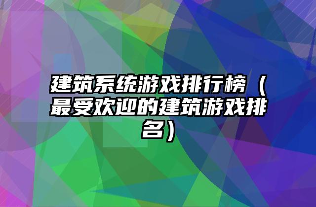 建筑系统游戏排行榜（最受欢迎的建筑游戏排名）