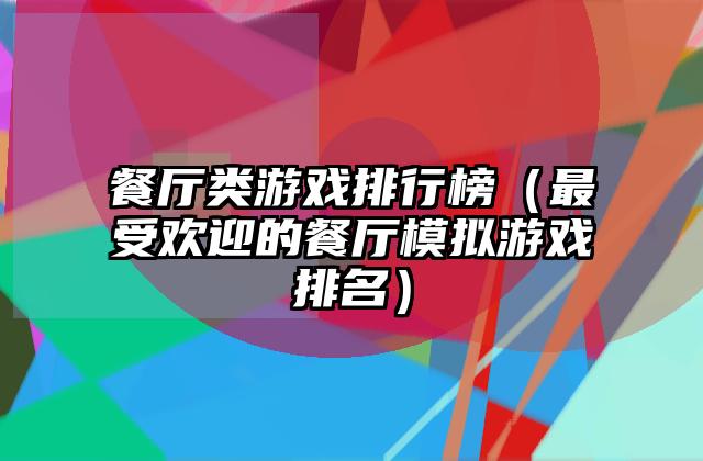餐厅类游戏排行榜（最受欢迎的餐厅模拟游戏排名）