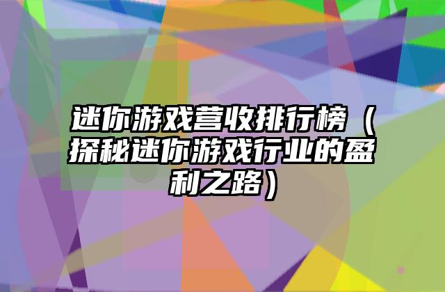 迷你游戏营收排行榜（探秘迷你游戏行业的盈利之路）