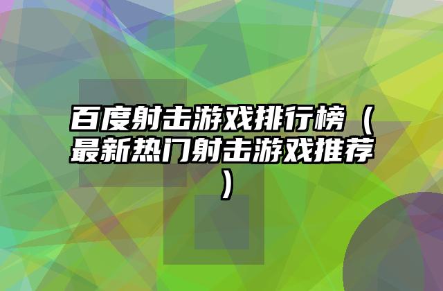 百度射击游戏排行榜（最新热门射击游戏推荐）