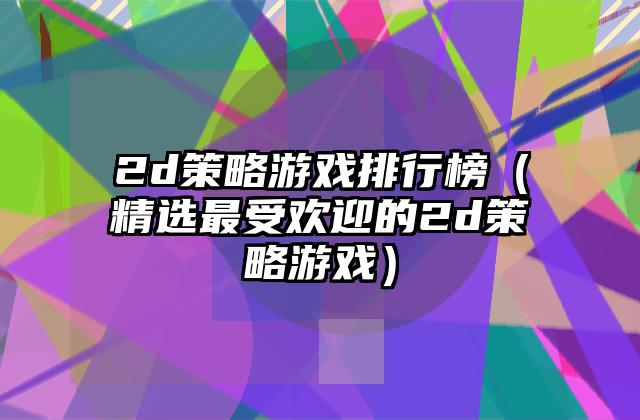 2d策略游戏排行榜（精选最受欢迎的2d策略游戏）