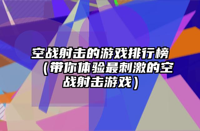 空战射击的游戏排行榜（带你体验最刺激的空战射击游戏）