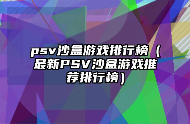 psv沙盒游戏排行榜（最新PSV沙盒游戏推荐排行榜）