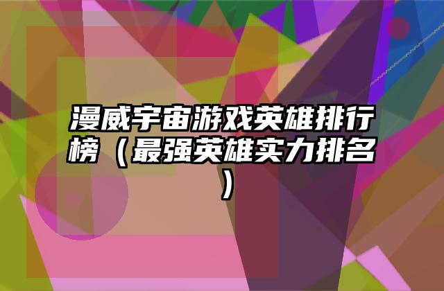 漫威宇宙游戏英雄排行榜（最强英雄实力排名）