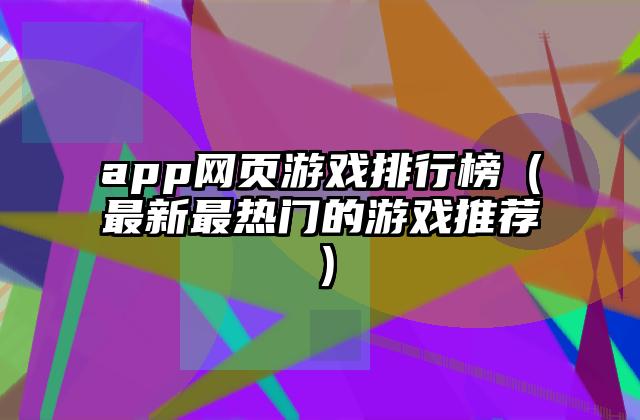 app网页游戏排行榜（最新最热门的游戏推荐）