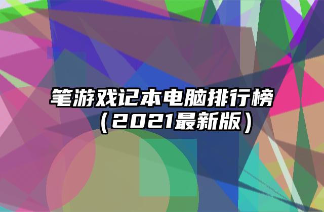 笔游戏记本电脑排行榜（2021最新版）