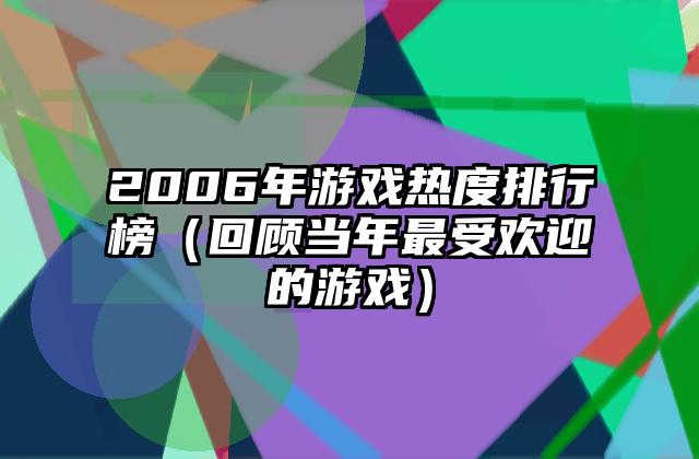 2006年游戏热度排行榜（回顾当年最受欢迎的游戏）