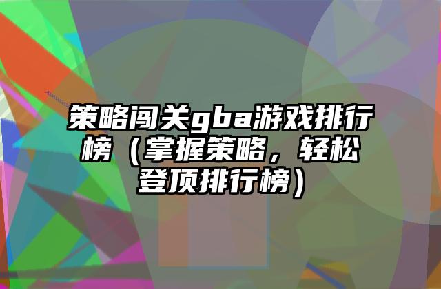 策略闯关gba游戏排行榜（掌握策略，轻松登顶排行榜）