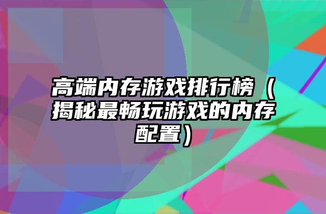 高端内存游戏排行榜（揭秘最畅玩游戏的内存配置）
