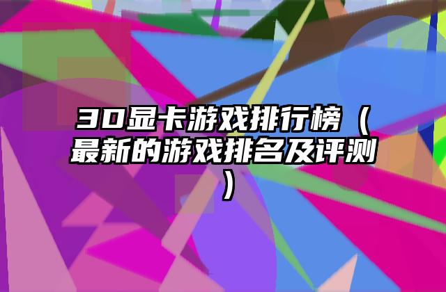3D显卡游戏排行榜（最新的游戏排名及评测）