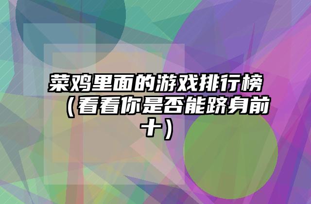 菜鸡里面的游戏排行榜（看看你是否能跻身前十）