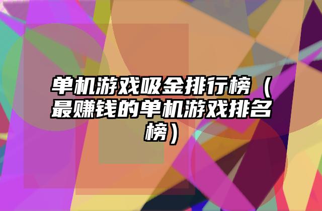 单机游戏吸金排行榜（最赚钱的单机游戏排名榜）