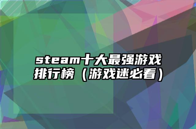 steam十大最强游戏排行榜（游戏迷必看）
