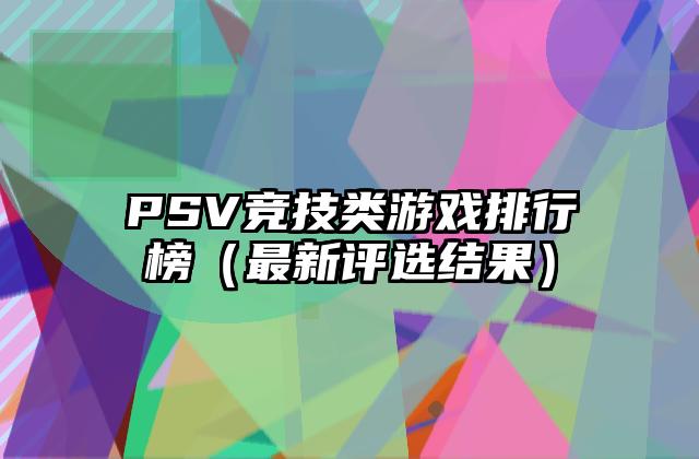 PSV竞技类游戏排行榜（最新评选结果）