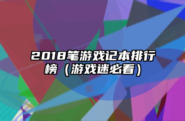 2018笔游戏记本排行榜（游戏迷必看）