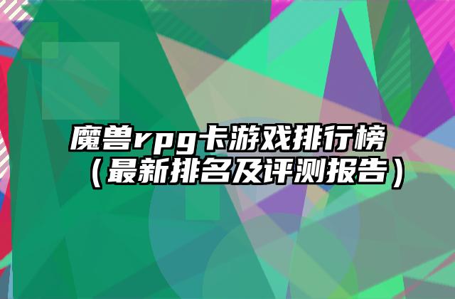 魔兽rpg卡游戏排行榜（最新排名及评测报告）