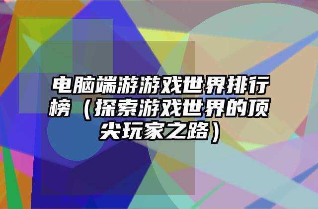 电脑端游游戏世界排行榜（探索游戏世界的顶尖玩家之路）