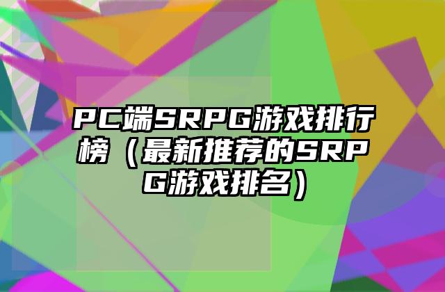 PC端SRPG游戏排行榜（最新推荐的SRPG游戏排名）
