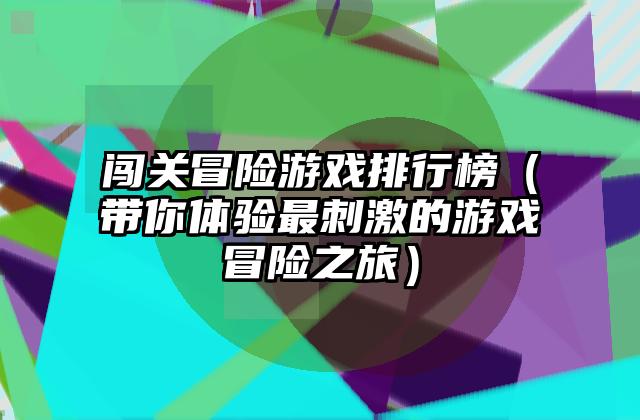 闯关冒险游戏排行榜（带你体验最刺激的游戏冒险之旅）