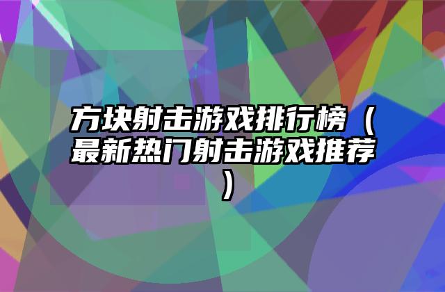 方块射击游戏排行榜（最新热门射击游戏推荐）