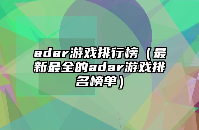 adar游戏排行榜（最新最全的adar游戏排名榜单）