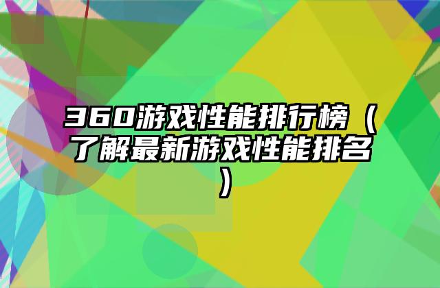 360游戏性能排行榜（了解最新游戏性能排名）