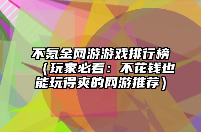 不氪金网游游戏排行榜（玩家必看：不花钱也能玩得爽的网游推荐）