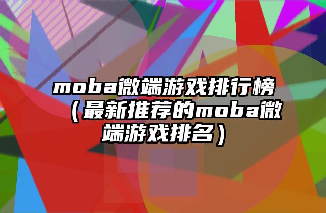 moba微端游戏排行榜（最新推荐的moba微端游戏排名）