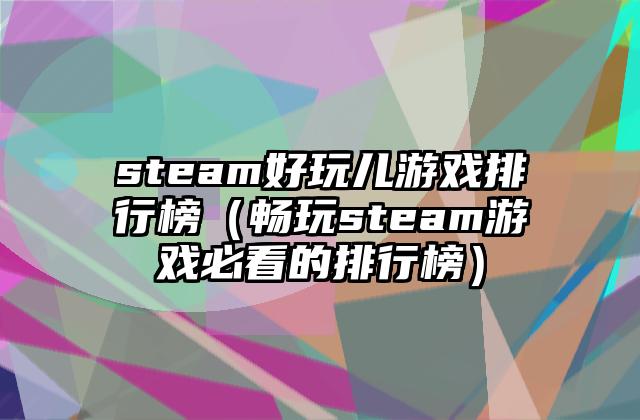 steam好玩儿游戏排行榜（畅玩steam游戏必看的排行榜）