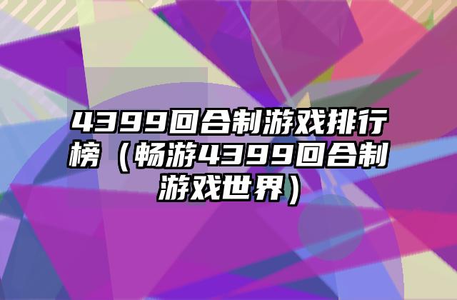 4399回合制游戏排行榜（畅游4399回合制游戏世界）