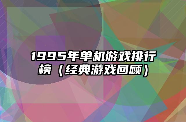 1995年单机游戏排行榜（经典游戏回顾）
