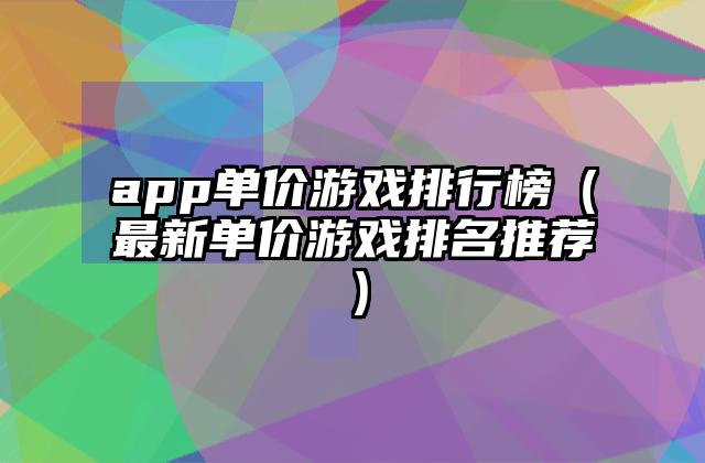 app单价游戏排行榜（最新单价游戏排名推荐）