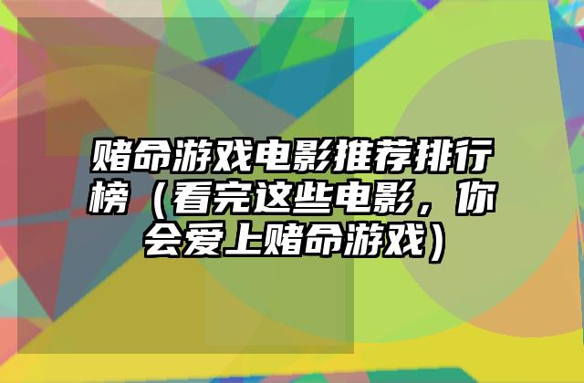 赌命游戏电影推荐排行榜（看完这些电影，你会爱上赌命游戏）