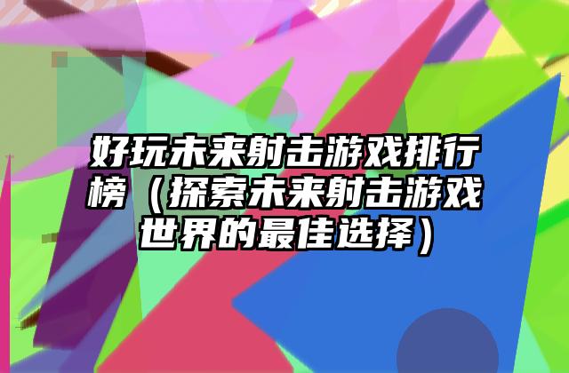 好玩未来射击游戏排行榜（探索未来射击游戏世界的最佳选择）